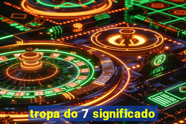 tropa do 7 significado